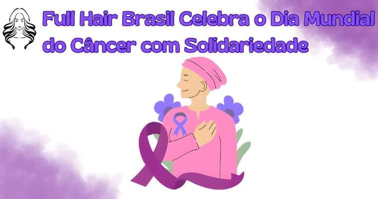 Dia Mundial do Câncer: autoestima, força e apoio às mulheres em tratamento
